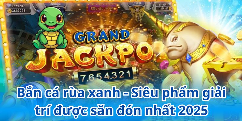 Bắn cá rùa xanh - Siêu phẩm giải trí được săn đón nhất 2025