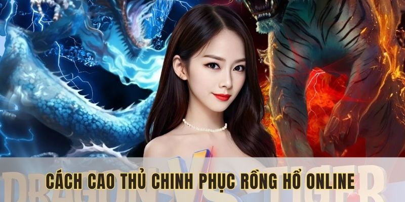 Học hỏi chiến lược chơi rồng hổ trực tuyến từ cao thủ