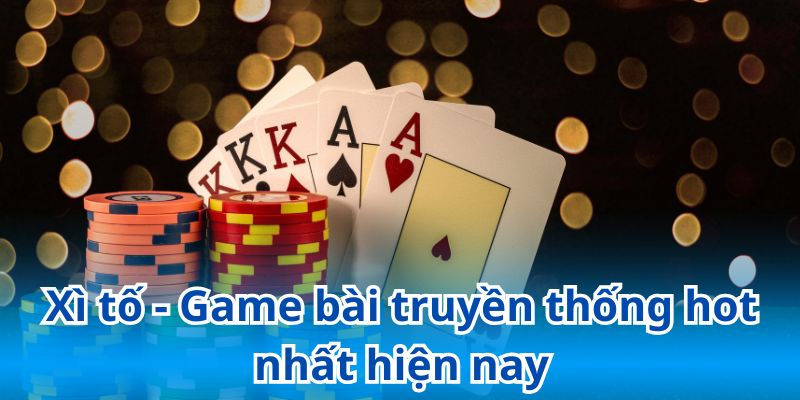 Xì tố - Game bài truyền thống hot nhất hiện nay